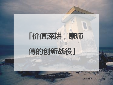 价值深耕，康师傅的创新战役