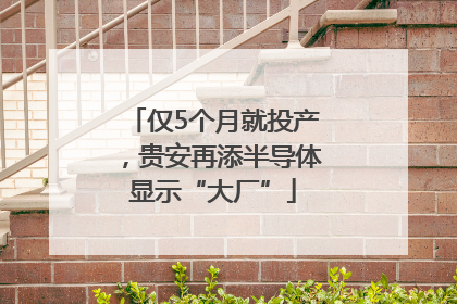 仅5个月就投产，贵安再添半导体显示“大厂”