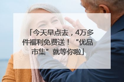 今天早点去，4万多件福利免费送！“优品市集”就等你啦