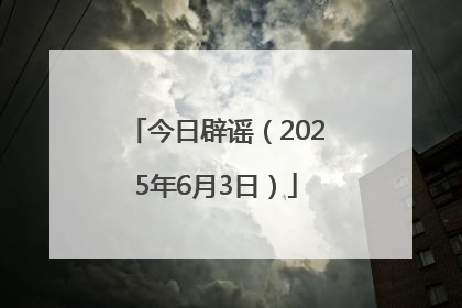 今日辟谣（2025年6月3日）