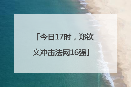 今日17时，郑钦文冲击法网16强