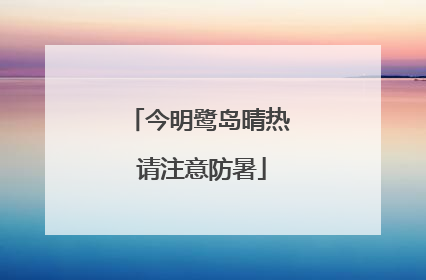今明鹭岛晴热 请注意防暑
