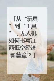 从“玩具”到“工具”，无人机如何书写江西低空经济新篇章？