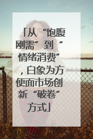 从“饱腹刚需”到“情绪消费”，白象为方便面市场创新“破卷”方式