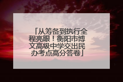 从筹备到执行全程亮眼！衡阳市博文高级中学交出民办考点高分答卷