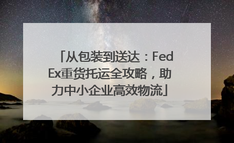 从包装到送达：FedEx重货托运全攻略，助力中小企业高效物流