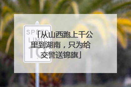 从山西跑上千公里到湖南，只为给交警送锦旗