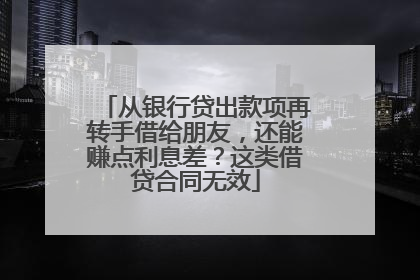 从银行贷出款项再转手借给朋友，还能赚点利息差？这类借贷合同无效