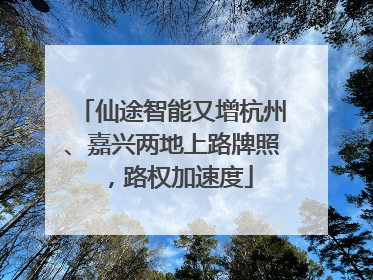 仙途智能又增杭州、嘉兴两地上路牌照，路权加速度