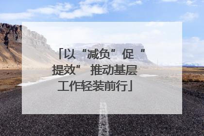 以“减负”促“提效” 推动基层工作轻装前行