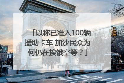 以称已准入100辆援助卡车 加沙民众为何仍在挨饿空等？