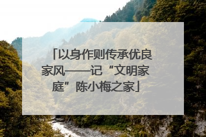以身作则传承优良家风——记“文明家庭”陈小梅之家