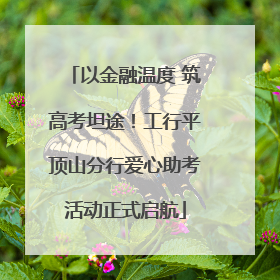 以金融温度 筑高考坦途！工行平顶山分行爱心助考活动正式启航