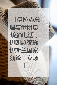 伊拉克总理与伊朗总统通电话，伊朗总统称伊斯兰国家须统一立场