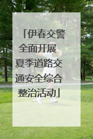 伊春交警全面开展 夏季道路交通安全综合整治活动