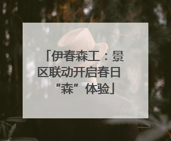 伊春森工：景区联动开启春日“森”体验