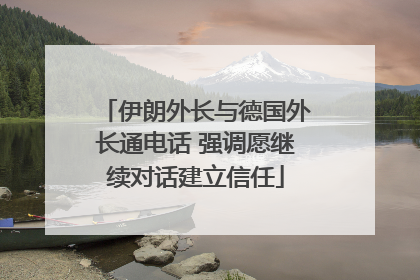 伊朗外长与德国外长通电话 强调愿继续对话建立信任