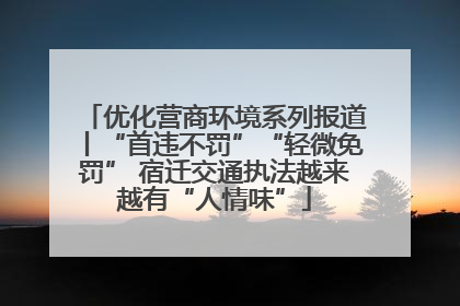 优化营商环境系列报道丨“首违不罚”“轻微免罚” 宿迁交通执法越来越有“人情味”