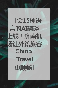 会15种语言的AI翻译上线！济南机场让外籍旅客China Travel更顺畅