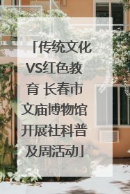 传统文化VS红色教育 长春市文庙博物馆开展社科普及周活动