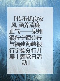 传承优良家风 涵养清廉正气——泉州银行宁德分行与福建海峡银行宁德分行开展主题党日活动