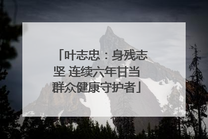 叶志忠：身残志坚 连续六年甘当群众健康守护者