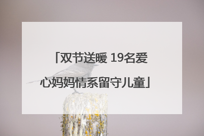 双节送暖 19名爱心妈妈情系留守儿童