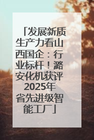 发展新质生产力看山西国企：行业标杆！潞安化机获评2025年省先进级智能工厂