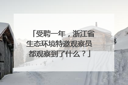 受聘一年，浙江省生态环境特邀观察员都观察到了什么？