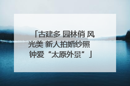 古建多 园林俏 风光美 新人拍婚纱照 钟爱“太原外景”