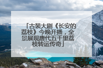 古装大剧《长安的荔枝》今晚开播，全景展现唐代五千里荔枝转运传奇
