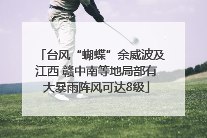 台风“蝴蝶”余威波及江西 赣中南等地局部有大暴雨阵风可达8级