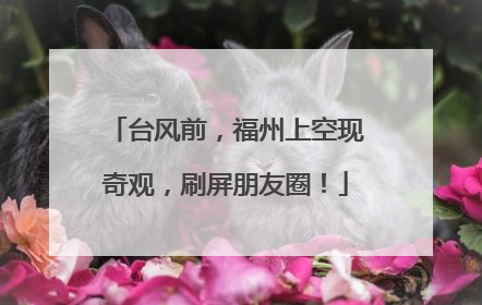 台风前，福州上空现奇观，刷屏朋友圈！