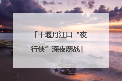 十堰丹江口“夜行侠”深夜鏖战