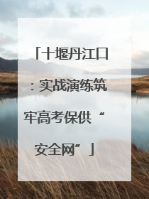 十堰丹江口：实战演练筑牢高考保供“安全网”