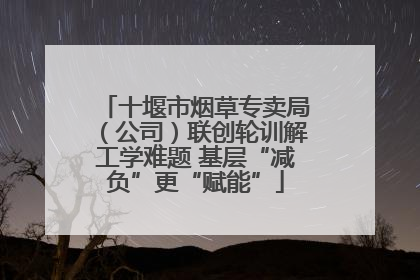 十堰市烟草专卖局（公司）联创轮训解工学难题 基层“减负”更“赋能”