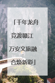 千年龙舟竞渡赣江 万安文旅融合焕新彩