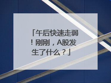午后快速走弱！刚刚，A股发生了什么？