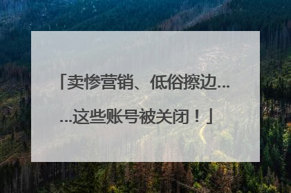 卖惨营销、低俗擦边……这些账号被关闭！