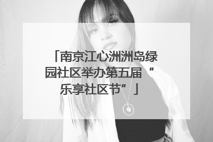 南京江心洲洲岛绿园社区举办第五届“乐享社区节”