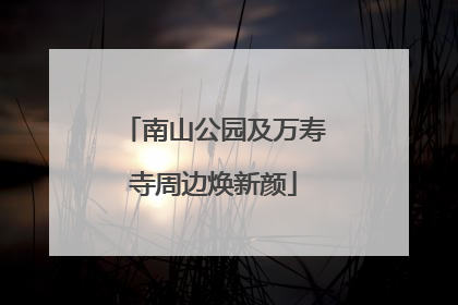 南山公园及万寿寺周边焕新颜