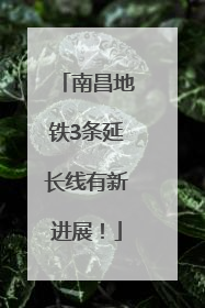 南昌地铁3条延长线有新进展！
