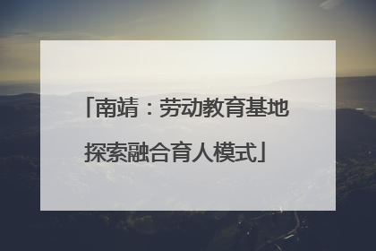 南靖：劳动教育基地探索融合育人模式