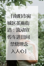 南阳市宛城区茶庵街道：流动宣传车进田间 禁烧理念入人心