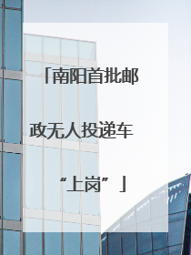南阳首批邮政无人投递车“上岗”