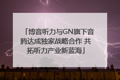 博音听力与GN旗下音腾达成独家战略合作 共拓听力产业新蓝海