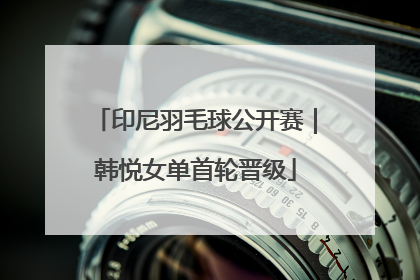 印尼羽毛球公开赛｜韩悦女单首轮晋级
