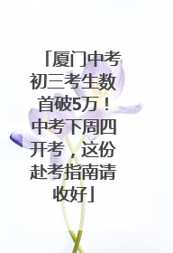 厦门中考初三考生数首破5万！中考下周四开考，这份赴考指南请收好