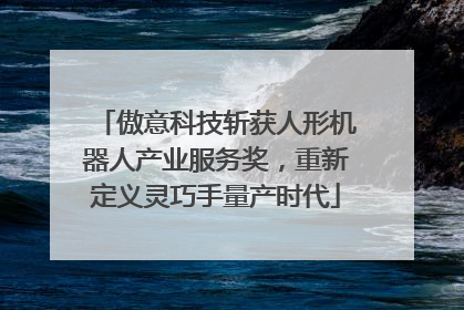 傲意科技斩获人形机器人产业服务奖，重新定义灵巧手量产时代