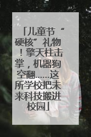 儿童节“硬核”礼物！擎天柱击掌，机器狗空翻……这所学校把未来科技搬进校园